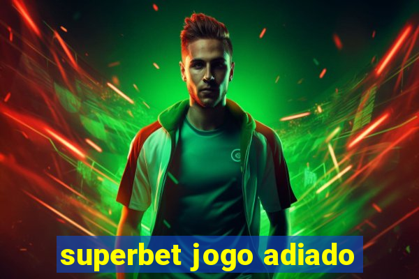 superbet jogo adiado